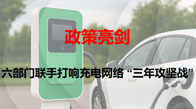 政策亮劍：六部門聯(lián)手打響充電網(wǎng)絡(luò) “三年攻堅(jiān)戰(zhàn)”